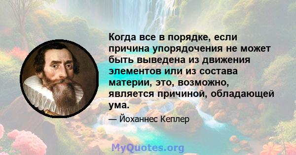 Когда все в порядке, если причина упорядочения не может быть выведена из движения элементов или из состава материи, это, возможно, является причиной, обладающей ума.