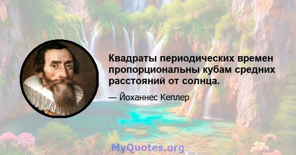 Квадраты периодических времен пропорциональны кубам средних расстояний от солнца.