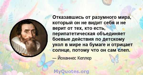 Отказавшись от разумного мира, который он не видит себя и не верит от тех, кто есть, перипатетическая объединяет боевые действия по детскому укол в мире на бумаге и отрицает солнце, потому что он сам слеп.