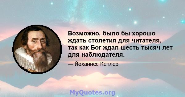 Возможно, было бы хорошо ждать столетия для читателя, так как Бог ждал шесть тысяч лет для наблюдателя.