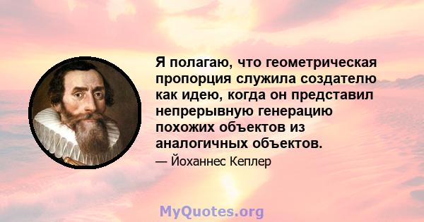 Я полагаю, что геометрическая пропорция служила создателю как идею, когда он представил непрерывную генерацию похожих объектов из аналогичных объектов.