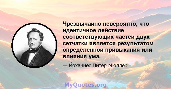 Чрезвычайно невероятно, что идентичное действие соответствующих частей двух сетчатки является результатом определенной привыкания или влияния ума.