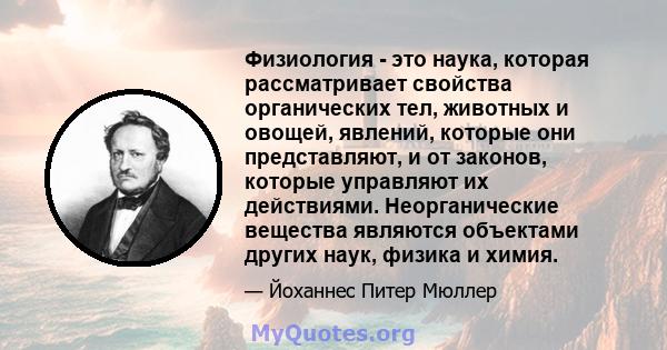 Физиология - это наука, которая рассматривает свойства органических тел, животных и овощей, явлений, которые они представляют, и от законов, которые управляют их действиями. Неорганические вещества являются объектами