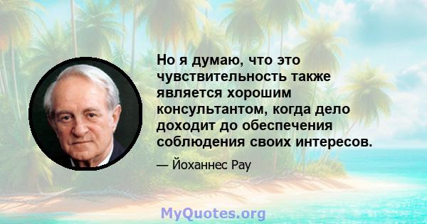 Но я думаю, что это чувствительность также является хорошим консультантом, когда дело доходит до обеспечения соблюдения своих интересов.