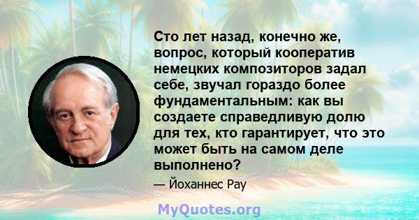 Сто лет назад, конечно же, вопрос, который кооператив немецких композиторов задал себе, звучал гораздо более фундаментальным: как вы создаете справедливую долю для тех, кто гарантирует, что это может быть на самом деле