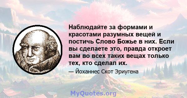 Наблюдайте за формами и красотами разумных вещей и постичь Слово Божье в них. Если вы сделаете это, правда откроет вам во всех таких вещах только тех, кто сделал их.