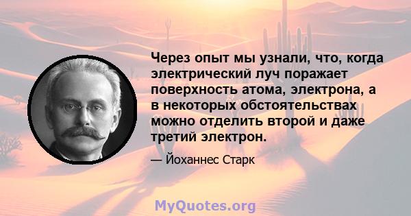 Через опыт мы узнали, что, когда электрический луч поражает поверхность атома, электрона, а в некоторых обстоятельствах можно отделить второй и даже третий электрон.