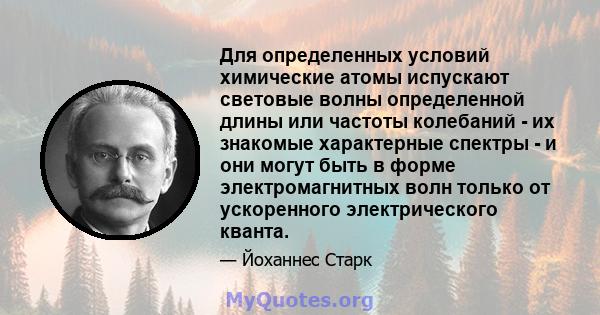 Для определенных условий химические атомы испускают световые волны определенной длины или частоты колебаний - их знакомые характерные спектры - и они могут быть в форме электромагнитных волн только от ускоренного