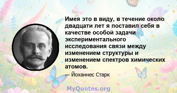 Имея это в виду, в течение около двадцати лет я поставил себя в качестве особой задачи экспериментального исследования связи между изменением структуры и изменением спектров химических атомов.