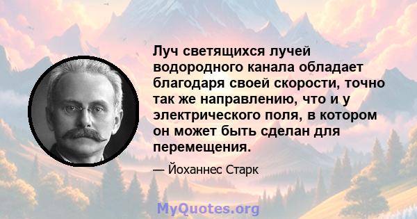 Луч светящихся лучей водородного канала обладает благодаря своей скорости, точно так же направлению, что и у электрического поля, в котором он может быть сделан для перемещения.