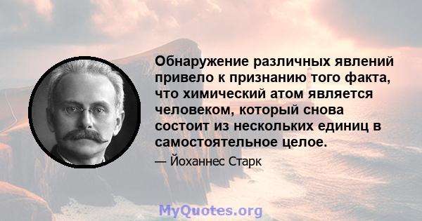 Обнаружение различных явлений привело к признанию того факта, что химический атом является человеком, который снова состоит из нескольких единиц в самостоятельное целое.