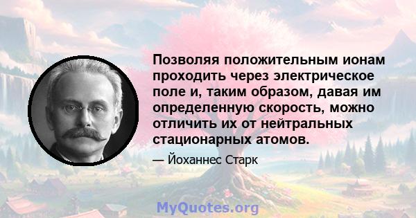 Позволяя положительным ионам проходить через электрическое поле и, таким образом, давая им определенную скорость, можно отличить их от нейтральных стационарных атомов.