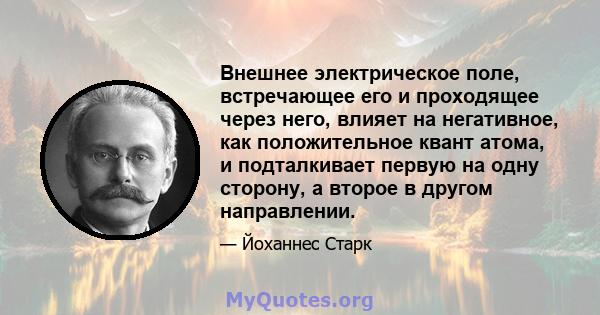 Внешнее электрическое поле, встречающее его и проходящее через него, влияет на негативное, как положительное квант атома, и подталкивает первую на одну сторону, а второе в другом направлении.