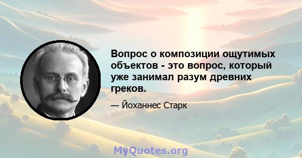 Вопрос о композиции ощутимых объектов - это вопрос, который уже занимал разум древних греков.