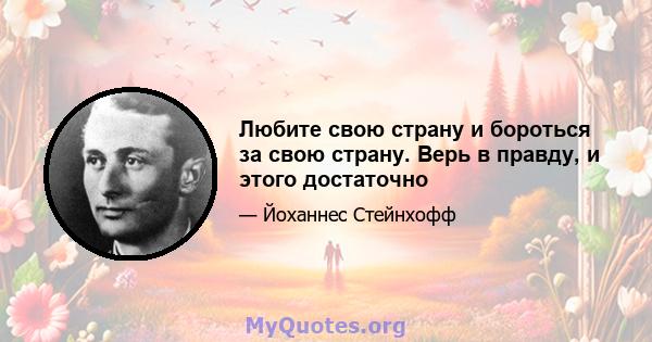 Любите свою страну и бороться за свою страну. Верь в правду, и этого достаточно