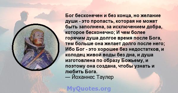 Бог бесконечен и без конца, но желание души - это пропасть, которая не может быть заполнена, за исключением добра, которое бесконечно; И чем более горячим душа долгое время после Бога, тем больше она желает долго после