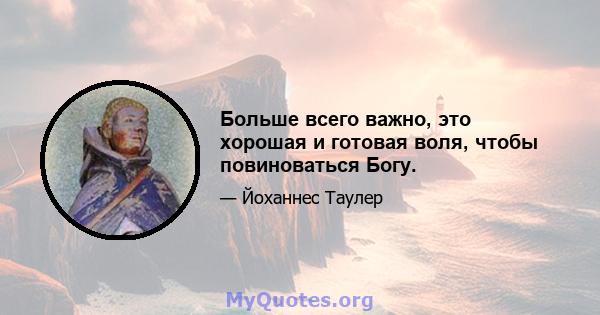 Больше всего важно, это хорошая и готовая воля, чтобы повиноваться Богу.