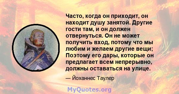 Часто, когда он приходит, он находит душу занятой. Другие гости там, и он должен отвернуться. Он не может получить вход, потому что мы любим и желаем другие вещи; Поэтому его дары, которые он предлагает всем непрерывно, 