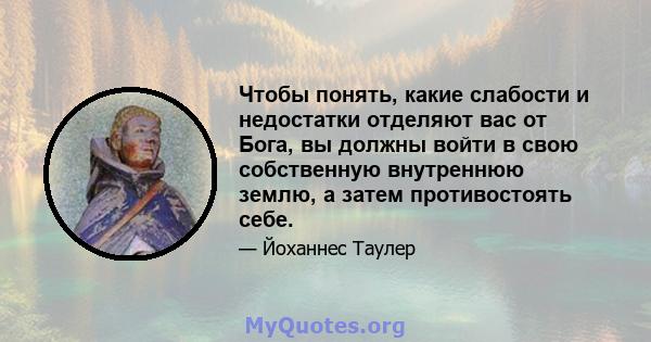 Чтобы понять, какие слабости и недостатки отделяют вас от Бога, вы должны войти в свою собственную внутреннюю землю, а затем противостоять себе.