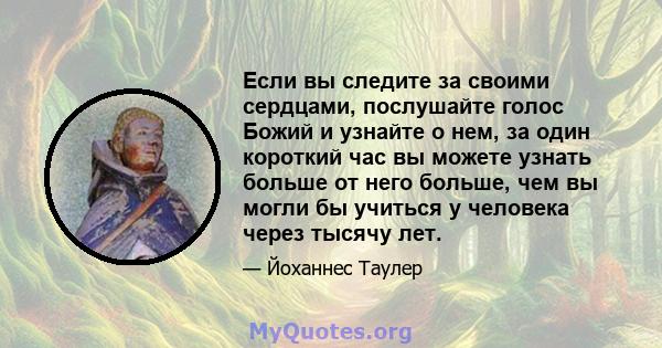 Если вы следите за своими сердцами, послушайте голос Божий и узнайте о нем, за один короткий час вы можете узнать больше от него больше, чем вы могли бы учиться у человека через тысячу лет.