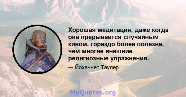 Хорошая медитация, даже когда она прерывается случайным кивом, гораздо более полезна, чем многие внешние религиозные упражнения.