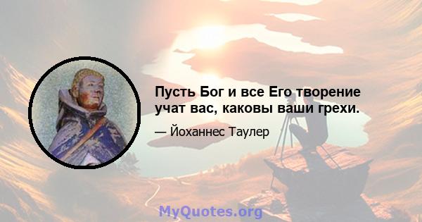 Пусть Бог и все Его творение учат вас, каковы ваши грехи.