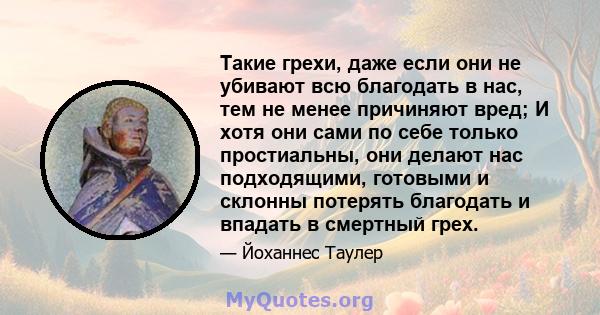 Такие грехи, даже если они не убивают всю благодать в нас, тем не менее причиняют вред; И хотя они сами по себе только простиальны, они делают нас подходящими, готовыми и склонны потерять благодать и впадать в смертный