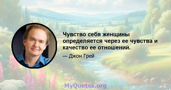 Чувство себя женщины определяется через ее чувства и качество ее отношений.