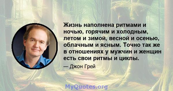 Жизнь наполнена ритмами и ночью, горячим и холодным, летом и зимой, весной и осенью, облачным и ясным. Точно так же в отношениях у мужчин и женщин есть свои ритмы и циклы.