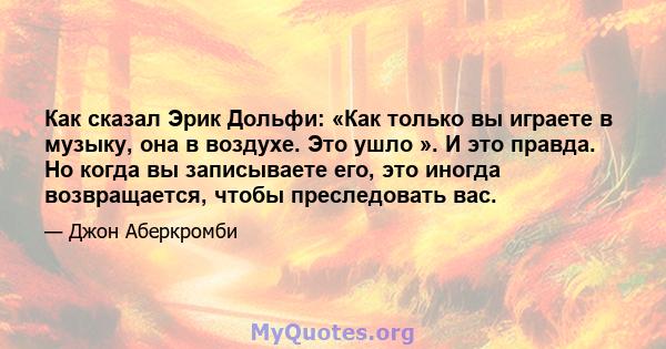 Как сказал Эрик Дольфи: «Как только вы играете в музыку, она в воздухе. Это ушло ». И это правда. Но когда вы записываете его, это иногда возвращается, чтобы преследовать вас.