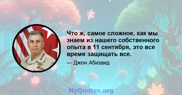 Что ж, самое сложное, как мы знаем из нашего собственного опыта в 11 сентября, это все время защищать все.