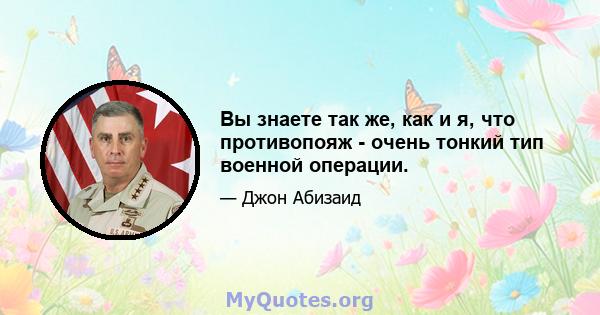 Вы знаете так же, как и я, что противопояж - очень тонкий тип военной операции.