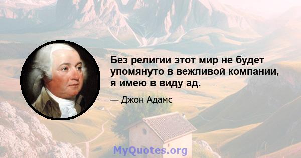 Без религии этот мир не будет упомянуто в вежливой компании, я имею в виду ад.