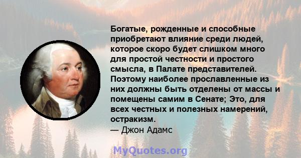 Богатые, рожденные и способные приобретают влияние среди людей, которое скоро будет слишком много для простой честности и простого смысла, в Палате представителей. Поэтому наиболее прославленные из них должны быть