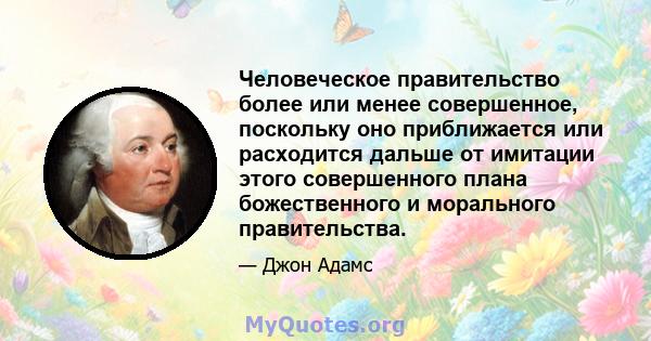 Человеческое правительство более или менее совершенное, поскольку оно приближается или расходится дальше от имитации этого совершенного плана божественного и морального правительства.