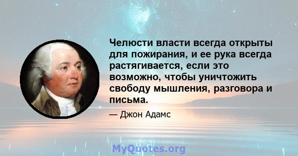 Челюсти власти всегда открыты для пожирания, и ее рука всегда растягивается, если это возможно, чтобы уничтожить свободу мышления, разговора и письма.