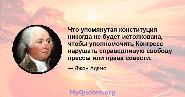 Что упомянутая конституция никогда не будет истолкована, чтобы уполномочить Конгресс нарушать справедливую свободу прессы или права совести.