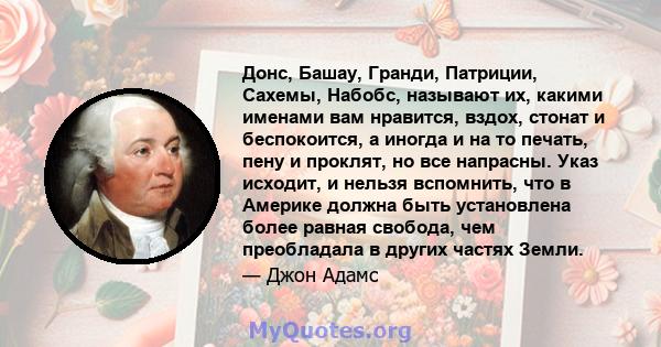 Донс, Башау, Гранди, Патриции, Сахемы, Набобс, называют их, какими именами вам нравится, вздох, стонат и беспокоится, а иногда и на то печать, пену и проклят, но все напрасны. Указ исходит, и нельзя вспомнить, что в