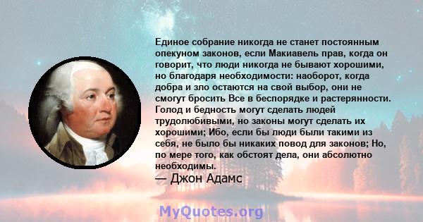 Единое собрание никогда не станет постоянным опекуном законов, если Макиавель прав, когда он говорит, что люди никогда не бывают хорошими, но благодаря необходимости: наоборот, когда добра и зло остаются на свой выбор,