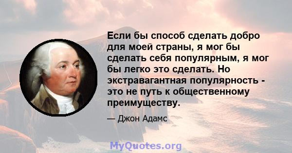 Если бы способ сделать добро для моей страны, я мог бы сделать себя популярным, я мог бы легко это сделать. Но экстравагантная популярность - это не путь к общественному преимуществу.