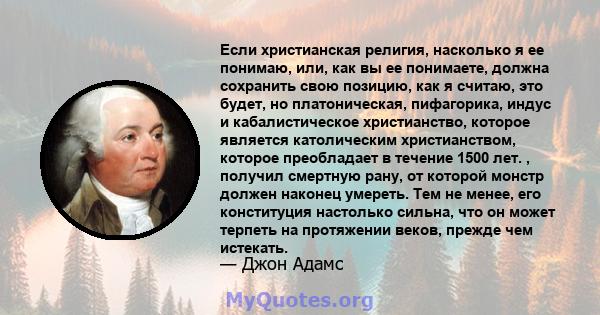 Если христианская религия, насколько я ее понимаю, или, как вы ее понимаете, должна сохранить свою позицию, как я считаю, это будет, но платоническая, пифагорика, индус и кабалистическое христианство, которое является