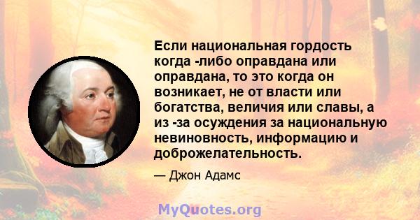 Если национальная гордость когда -либо оправдана или оправдана, то это когда он возникает, не от власти или богатства, величия или славы, а из -за осуждения за национальную невиновность, информацию и доброжелательность.