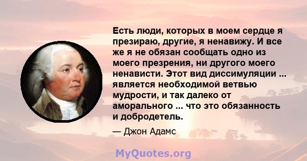 Есть люди, которых в моем сердце я презираю, другие, я ненавижу. И все же я не обязан сообщать одно из моего презрения, ни другого моего ненависти. Этот вид диссимуляции ... является необходимой ветвью мудрости, и так