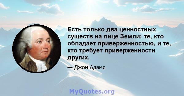 Есть только два ценностных существ на лице Земли: те, кто обладает приверженностью, и те, кто требует приверженности других.