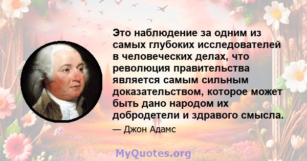 Это наблюдение за одним из самых глубоких исследователей в человеческих делах, что революция правительства является самым сильным доказательством, которое может быть дано народом их добродетели и здравого смысла.