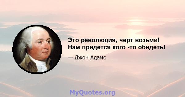 Это революция, черт возьми! Нам придется кого -то обидеть!