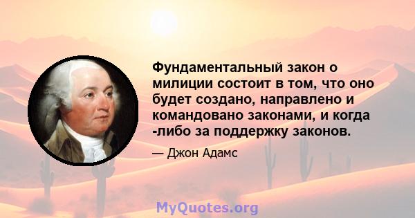 Фундаментальный закон о милиции состоит в том, что оно будет создано, направлено и командовано законами, и когда -либо за поддержку законов.