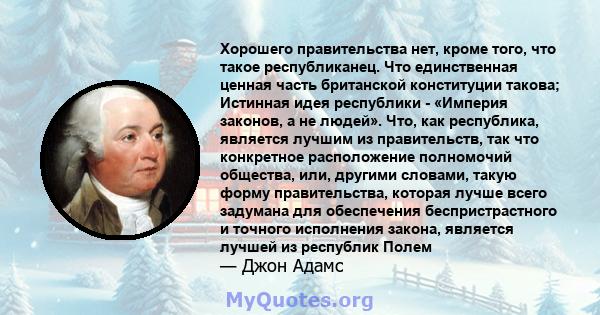 Хорошего правительства нет, кроме того, что такое республиканец. Что единственная ценная часть британской конституции такова; Истинная идея республики - «Империя законов, а не людей». Что, как республика, является