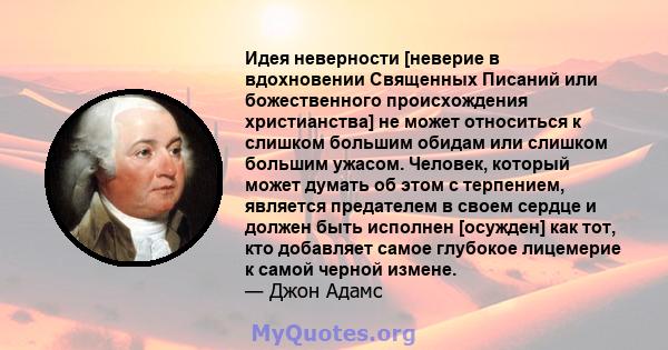 Идея неверности [неверие в вдохновении Священных Писаний или божественного происхождения христианства] не может относиться к слишком большим обидам или слишком большим ужасом. Человек, который может думать об этом с