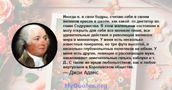 Иногда я, в свои бодры, считаю себя в своем великом кресле в школе, как какой -то диктатор во главе Содружества. В этом маленьком состоянии я могу открыть для себя все великие гения, все удивительные действия и